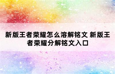 新版王者荣耀怎么溶解铭文 新版王者荣耀分解铭文入口